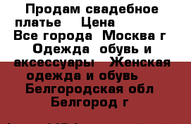 Продам свадебное платье  › Цена ­ 15 000 - Все города, Москва г. Одежда, обувь и аксессуары » Женская одежда и обувь   . Белгородская обл.,Белгород г.